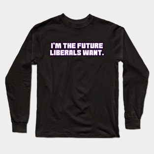 I'm The Future Liberals Want Long Sleeve T-Shirt